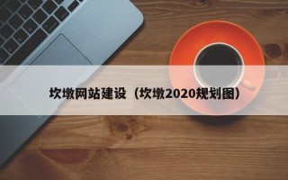 天津坎墩网站建设（坎墩2020规划图）
