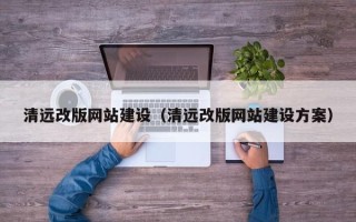 天津清远改版网站建设（清远改版网站建设方案）