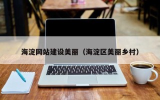 天津海淀网站建设美丽（海淀区美丽乡村）