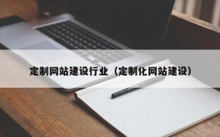 天津定制网站建设行业（定制化网站建设）