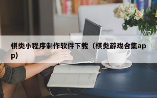 天津棋类小程序制作软件下载（棋类游戏合集app）