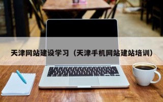天津网站建设学习（天津手机网站建站培训）