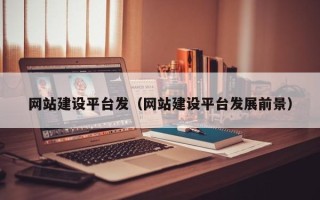 天津网站建设平台发（网站建设平台发展前景）