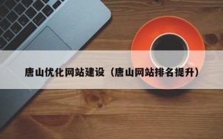 天津唐山优化网站建设（唐山网站排名提升）