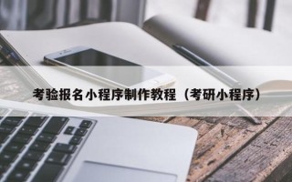天津考验报名小程序制作教程（考研小程序）