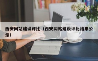 天津西安网站建设评比（西安网站建设评比结果公示）